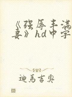 《强辱丰满的人妻》hd中字