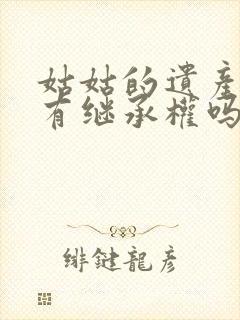 姑姑的遗产侄子有继承权吗