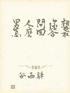 男人问你想我吗怎么回答最好