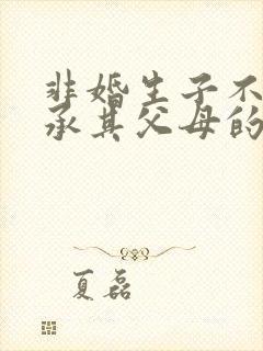 非婚生子不能继承其父母的遗产