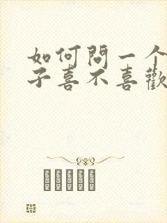 如何问一个女孩子喜不喜欢自己封面