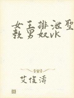 女王排泄圣水调教男奴vk