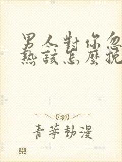 男人对你忽冷忽热该怎么挽回