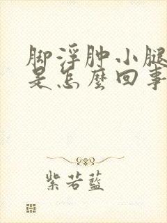 脚浮肿小腿浮肿是怎么回事