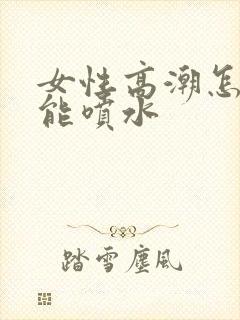 女性高潮怎么才能喷水