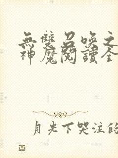 无双召唤之诸天神魔阅读全文全文