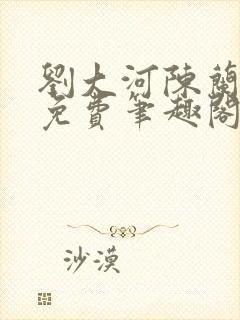 刘大河陈兰全文免费笔趣阁