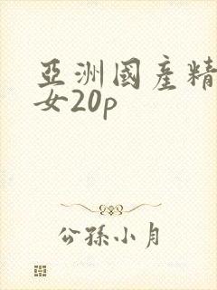 亚洲国产精品美女20p