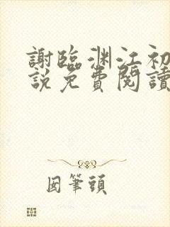 谢临渊江初月小说免费阅读最新章节