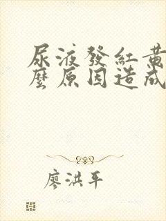 尿液发红黄是什么原因造成的