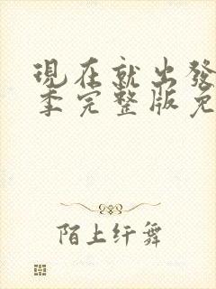 现在就出发第3季完整版免费观看高清版