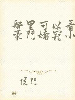 哪里可以看全集豪门娇宠小甜妻短剧