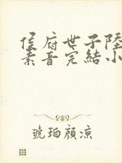 侯府世子陆循冯素音完结小说