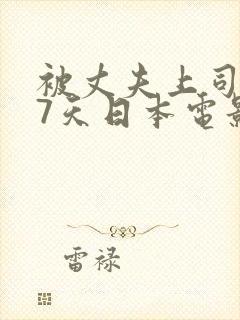 被丈夫上司侵犯7天日本电影