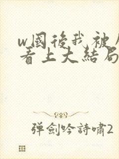 w国后我被庸君看上大结局