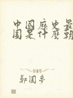 中国历史最大版图是什么朝代