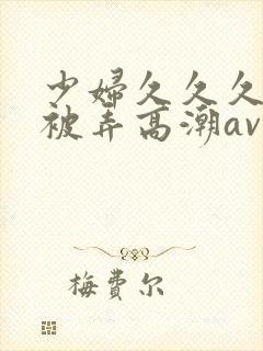 少妇久久久久久被弄高潮av封面