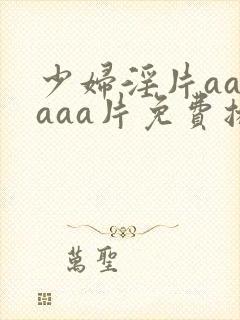 少妇淫片aaaaaa片免费播放