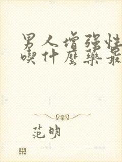 男人增强性功能吃什么药最好