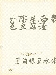 外阴痒,白带白色豆腐渣