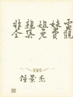 非亲姐妹电视剧全集免费观看