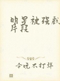 明星被强戏视频片段