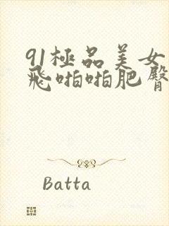 91极品美女双飞啪啪肥臀后进