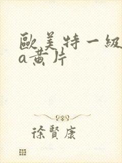 欧美特一级aaa黄片