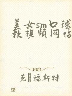 美女sm口球调教视频网站