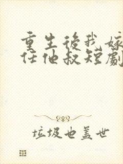 重生后我嫁给前任他叔短剧免费观看