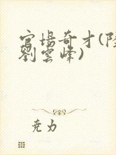 官场奇才(陆羽刘云峰)