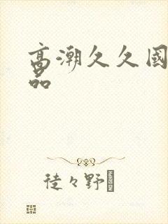 高潮久久国产精品