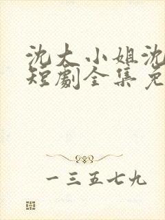 沈大小姐沈唯一短剧全集免费观看