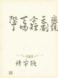 陛下今天恋爱脑了吗短剧观看完整版