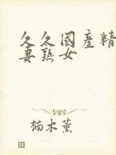 久久国产精品人妻熟女