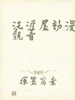 洗灌屋动漫在线观看