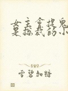 女主会捉鬼男主是总裁的小说封面