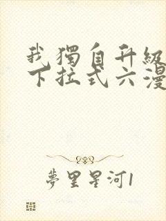 我独自升级漫画下拉式六漫画