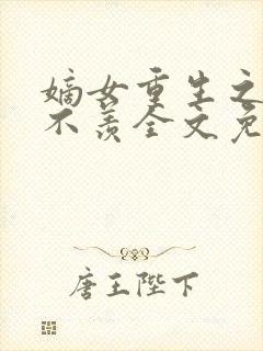 嫡女重生之不争不羡全文免费阅读