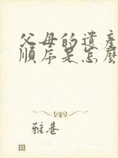 父母的遗产继承顺序是怎么排列