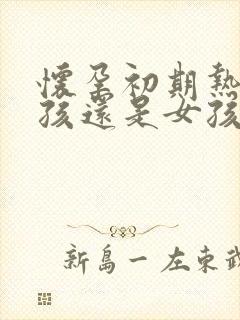 怀孕初期热是男孩还是女孩