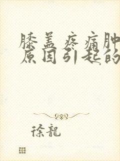 膝盖疼痛肿什么原因引起的