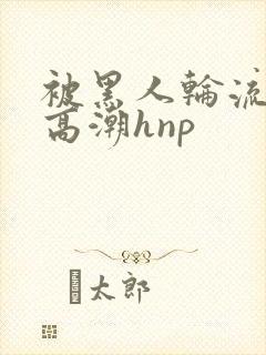 被黑人轮流操到高潮hnp