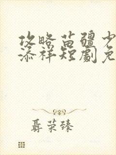 攻略苗疆少主陈添祥短剧免费全集