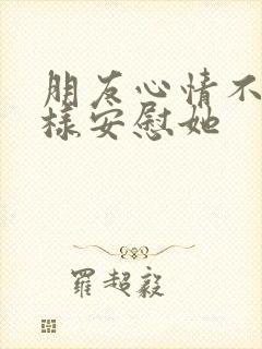 朋友心情不好怎样安慰她