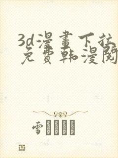 3d漫画下拉式免费韩漫阅读