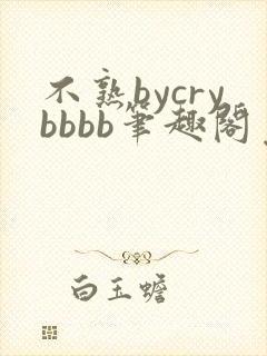 不熟bycrybbbb笔趣阁免费阅读