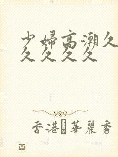 少妇高潮久久久久久久久