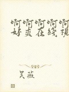 啊啊啊啊啊好大好爽在线视频