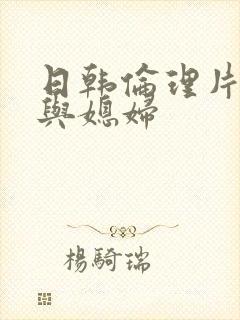 日韩伦理片公公与媳妇封面